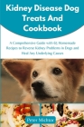 Kidney Disease Dog Treats and Cookbook: A Comprehensive Guide with 65 Homemade Recipes to Reverse Kidney Problems in Dogs and Heal Any Underlying Caus By Peter Michtor Cover Image