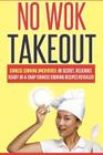 No Wok Takeout: No Wok Takeout; 80 Chinese Cooking Uncovered; 80 Secret, Delicious Ready-In-A-Snap Chinese Cooking Recipes Revealed By Victoria Love Cover Image