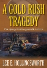 A Gold Rush Tragedy: The George Hollingsworth Letters By Lee E. Hollingsworth Cover Image