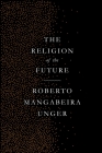 The Religion of the Future By Roberto Mangabeira Unger Cover Image
