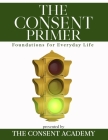 The Consent Primer: Foundations for Everyday Life By Sar Surmick, Rachel Drake, Lara-Ashley Monroe Cover Image