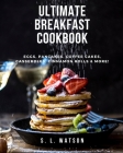 Ultimate Breakfast Cookbook: Eggs, Pancakes, Coffee Cakes, Casseroles, Cinnamon Rolls & More! By S. L. Watson Cover Image