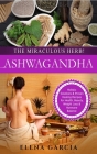 Ashwagandha - The Miraculous Herb!: Holistic Solutions & Proven Healing Recipes for Health, Beauty, Weight Loss & Hormone Balance By Elena Garcia Cover Image