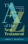 The A to Z of the New Testament: Things Experts Know That Everyone Else Should Too By James F. McGrath Cover Image
