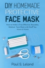 DIY Homemade Protective Face Mask: How to Make a True-Effective, Reusable Medical Face Mask with Stuffs You Have at Home (Health #3) By Paul S. Leland Cover Image