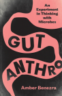 Gut Anthro: An Experiment in Thinking with Microbes By Amber Benezra Cover Image