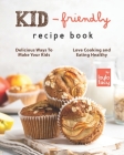Kid-Friendly Recipe Cookbook: Delicious Ways to Make Your Kids Love Cooking and Eating Healthy Cover Image