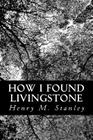 How I Found Livingstone By Henry M. Stanley Cover Image