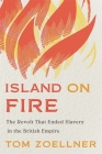 Island on Fire: The Revolt That Ended Slavery in the British Empire By Tom Zoellner Cover Image