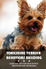 Yorkshire Terrier Behaviors Building: Guide And Tips For Your Puppy's Behaviors And Techniques: Guide To Rapid Command Adoption Of Yorkshire Terrier By Elda Konopacki Cover Image