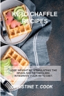 Ketogenic Chaffle Recipes: Lose Weight by Stimulating the Brain and Metabolism. Integrate Your Keto Diet. By Christine T. Cook Cover Image