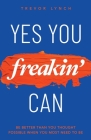 Yes You Freakin' Can: Be Better Than You Thought Possible When You Most Need To Be Cover Image