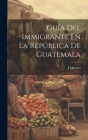 Guía Del Immigrante En La República De Guatemala Cover Image