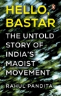 Hello Bastar: The Untold Story of India's Maoist Movement By Rahul Pandita Cover Image