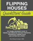 Flipping Houses QuickStart Guide: The Simplified Beginner's Guide to Finding and Financing the Right Properties, Strategically Adding Value, and Flipp By Elisa Zheng Covington Cover Image
