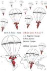 Branding Democracy: U.S. Regime Change in Post-Soviet Eastern Europe (Frontiers in Political Communication #17) By Bruce Gronbeck (Editor), Clifford A. Jones (Editor), Gerald Sussman Cover Image