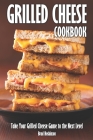 Grilled Cheese Cookbook: Take Your Grilled Cheese Game to the Next Level By Brad Hoskinson Cover Image