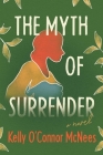 The Myth of Surrender: A Novel By Kelly O'Connor McNees Cover Image