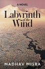 Labyrinth of the Wind: A Novel of Love and Nuclear Secrets in Tehran By Madhav Misra Cover Image