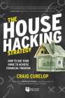 The House Hacking Strategy: How to Use Your Home to Achieve Financial Freedom By Craig Curelop Cover Image