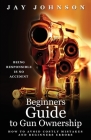 Beginners Guide to Gun Ownership: How to Avoid Costly Mistakes and Beginners Errors By Jay Johnson Cover Image
