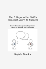 Top 5 Negotiation Skills You Must Learn to Succeed: Absorb These Integrative Negotiation Skills to Improve Your Outcomes By Sophia Brooks Cover Image