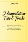 Manipulation Tips And Tricks A: A Modern Guide To Master The Art Of Persuasion, Power, Manipulation, Negotiation, Deception, And Psychological Warfare Cover Image