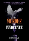 The Murder of Innocence: The Truth about Sexual Abuse and the Catholic Church Cover Image