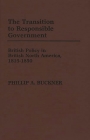 The Transition to Responsible Government: British Policy in British North America, 1815-1850 (Contributions in Sociology #17) Cover Image