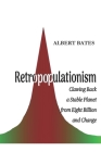 Retropopulationism: Clawing Back a Stable Planet from Eight Billion and Change By Albert Bates Cover Image