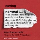 Saving Normal: An Insider's Revolt Against Out-Of-Control Psychiatric Diagnosis, Dsm-5, Big Pharma, and the Medicalization of Ordinar Cover Image
