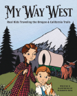 My Way West: Real Kids Traveling the Oregon and California Trails By Elizabeth Goss Cover Image