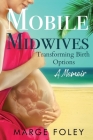 Mobile Midwives: Transforming Birth Options By Marge Foley, Juliette Lachemeier (Editor) Cover Image