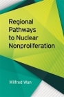 Regional Pathways to Nuclear Nonproliferation (Studies in Security and International Affairs #3) By Wilfred Wan Cover Image