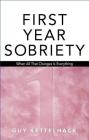 First Year Sobriety: When All That Changes Is Everything By Guy Kettelhack Cover Image
