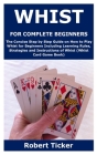 Whist for Complete Beginners: The Concise Step by Step Guide on How to Play Whist for Beginners Including Learning Rules, Strategies and Instruction By Robert Ticker Cover Image
