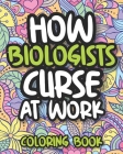 How Biologists Curse At Work: Swearing Biology Coloring Book For Adults, Funny Biologist Gift For Women, Men, Students And Professors By Curved Laughter Press Cover Image