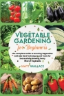 Vegetable Gardening for Beginners: The Complete Guide to Growing Vegetables with the Best Techniques and Tools for Successfully Growing Every Kind of By Matt Wallace Cover Image