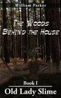 The Woods Behind the House: Book I Old Lady Slime By William Parker Cover Image
