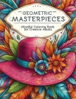 Geometric Masterpieces: Mindful Coloring Book for Creative Adults Cover Image