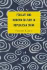 Folk Art and Modern Culture in Republican China By Felicity Lufkin Cover Image