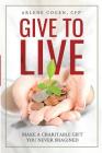 Give to Live: Make A Charitable Gift You Never Imagined By Arlene Cogen Cover Image