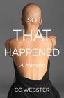 So, That Happened: A Memoir By CC Webster Cover Image