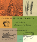 Catharine Parr Traill's The Female Emigrant's Guide: Cooking with a Canadian Classic (Carleton Library Series #241) By Nathalie Cooke (Editor), Fiona Lucas (Editor), Catherine Parr Traill, Catherine Parr Traill Cover Image