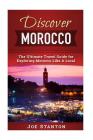 Discover Morocco: The Ultimate Travel Guide for Exploring Morocco Like A Local By Joe Stanton Cover Image