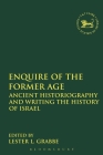 Enquire of the Former Age: Ancient Historiography and Writing the History of Israel (Library of Hebrew Bible/Old Testament Studies #554) By Lester L. Grabbe (Editor), Andrew Mein (Editor), Claudia V. Camp (Editor) Cover Image