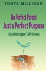 No Perfect Parent, Just a Perfect Purpose: Keys to Unlocking Every Child's Greatness By Tonya Milligan Cover Image