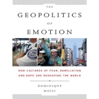 The Geopolitics Emotion Lib/E: How Cultures of Fear, Humiliation, and Hope Are Reshaping the World By Dominique Moisi, Scott Peterson (Read by) Cover Image