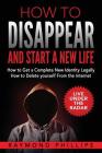 How to Disappear and Start a New Life: How to Get a Complete New Identity Legally, How to Delete Yourself From The Internet Cover Image