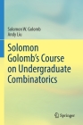 Solomon Golomb's Course on Undergraduate Combinatorics By Solomon W. Golomb, Andy Liu Cover Image